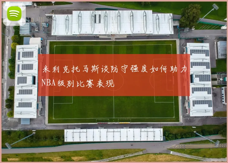 米利克托马斯谈防守强度如何助力NBA级别比赛表现