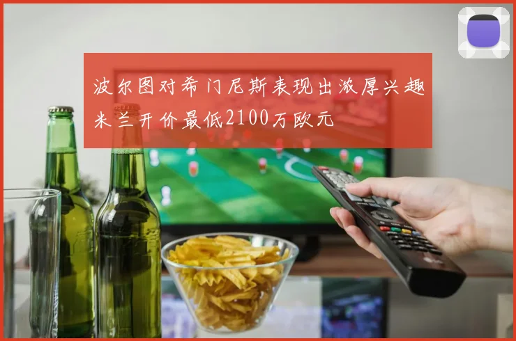 波尔图对希门尼斯表现出浓厚兴趣米兰开价最低2100万欧元