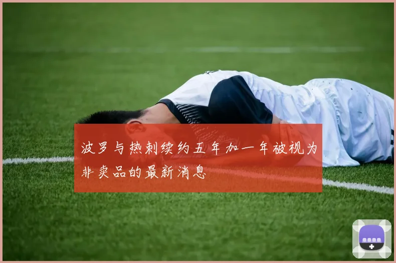 波罗与热刺续约五年加一年被视为非卖品的最新消息