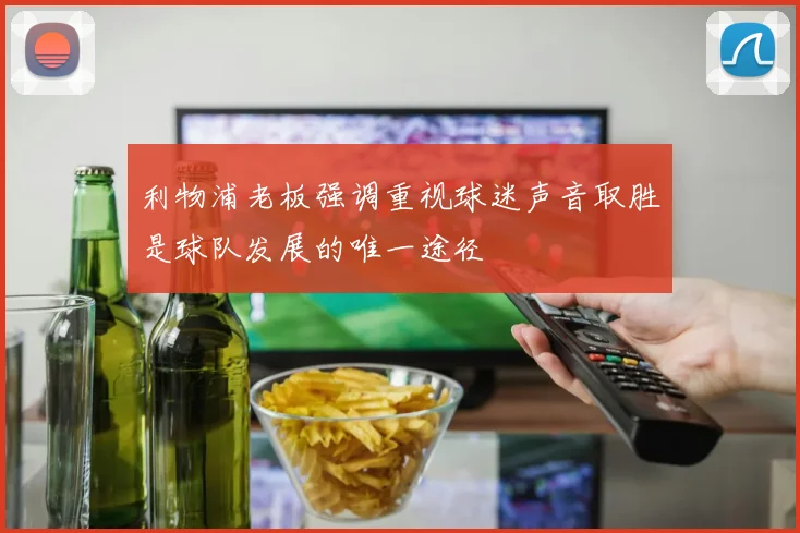 利物浦老板强调重视球迷声音取胜是球队发展的唯一途径