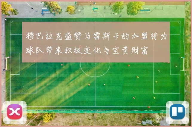 穆巴拉克盛赞马雷斯卡的加盟将为球队带来积极变化与宝贵财富