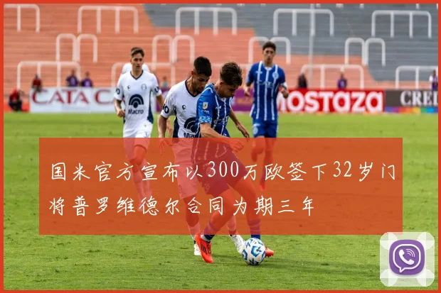 国米官方宣布以300万欧签下32岁门将普罗维德尔合同为期三年