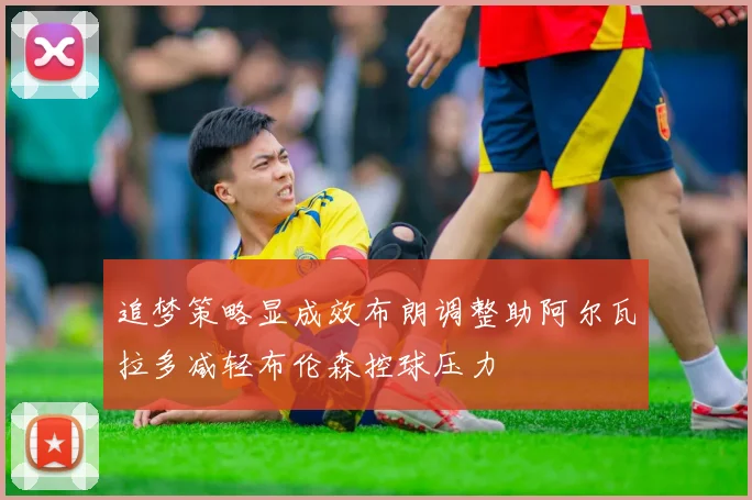 追梦策略显成效布朗调整助阿尔瓦拉多减轻布伦森控球压力