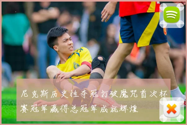 尼克斯历史性夺冠打破魔咒首次杯赛冠军赢得总冠军成就辉煌