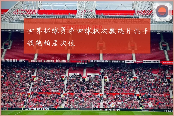 世界杯球员夺回球权次数统计扎卡领跑帕居次位