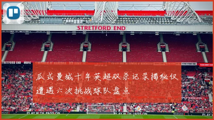 瓜式曼城十年英超双杀记录揭秘仅遭遇六次挑战球队盘点